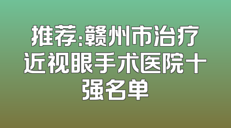 推荐：赣州市治疗近视眼手术医院十强名单