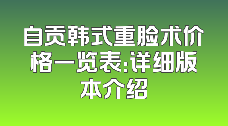 自贡韩式重脸术价格一览表：详细版本介绍