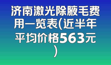 济南激光除腋毛费用一览表（近半年平均价格563元）