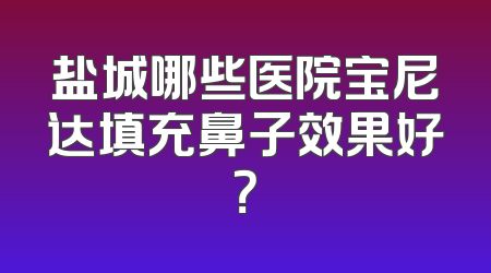 盐城哪些医院宝尼达填充鼻子效果好？