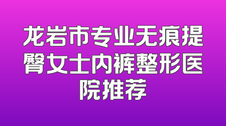 龙岩市专业无痕提臀女士内裤整形医院推荐