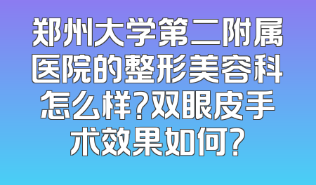 郑州大学第二附属医院的整形美容科怎么样？双眼皮手术效果如何？