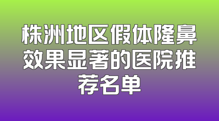 株洲地区假体隆鼻效果显著的医院推荐名单
