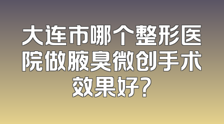 大连市哪个整形医院做腋臭微创手术效果好？