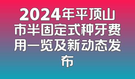 2024年平顶山市半固定式种牙费用一览及新动态发布