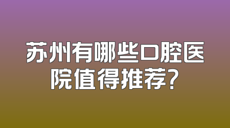 苏州有哪些口腔医院值得推荐？