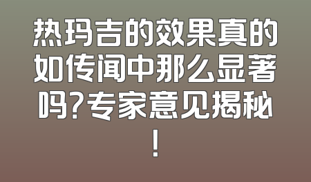 热玛吉的效果真的如传闻中那么显著吗？专家意见揭秘！