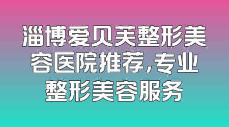 淄博爱贝芙整形美容医院推荐，专业整形美容服务