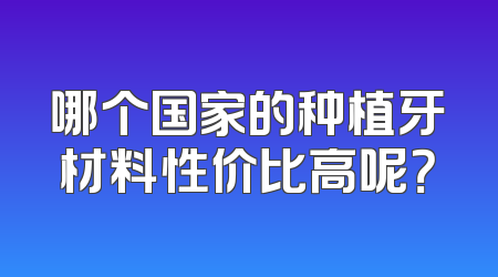 哪个国家的种植牙材料性价比高呢？