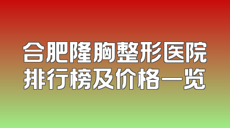 合肥隆胸整形医院排行榜及价格一览