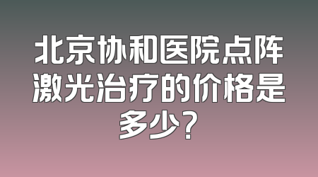 北京协和医院点阵激光治疗的价格是多少？
