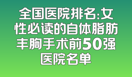 全国医院排名：女性必读的自体脂肪丰胸手术前50强医院名单