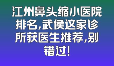 江州鼻头缩小医院排名，武侯这家诊所获医生推荐，别错过！