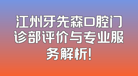江州牙先森口腔门诊部评价与专业服务解析！