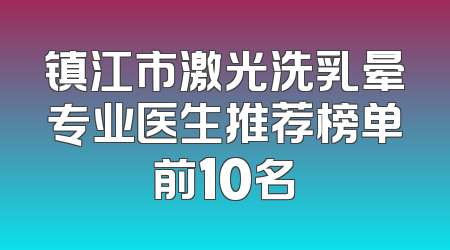 镇江市激光洗乳晕专业医生推荐榜单前10名