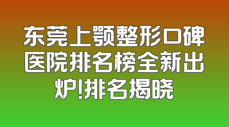 东莞上颚整形口碑医院排名榜全新出炉！排名揭晓
