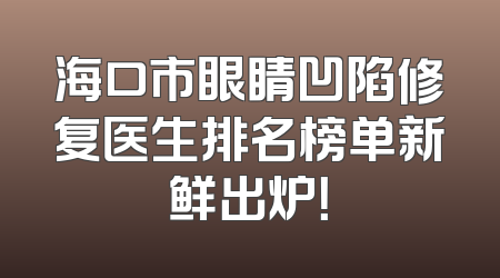 海口市眼睛凹陷修复医生排名榜单新鲜出炉！