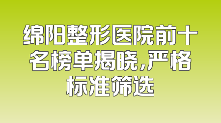 绵阳整形医院前十名榜单揭晓，严格标准筛选