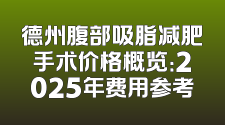 德州腹部吸脂减肥手术价格概览：2025年费用参考