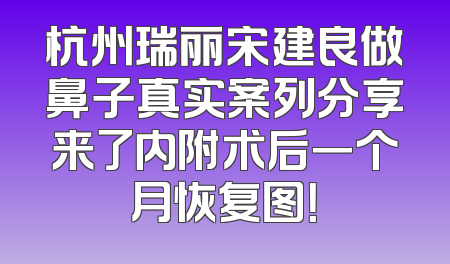 杭州瑞丽宋建良做鼻子真实案列分享来了内附术后一个月恢复图！