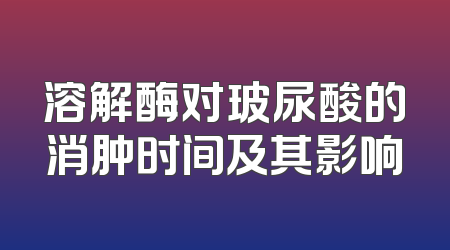 溶解酶对玻尿酸的消肿时间及其影响