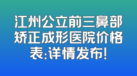 江州公立前三鼻部矫正成形医院价格表：详情发布！
