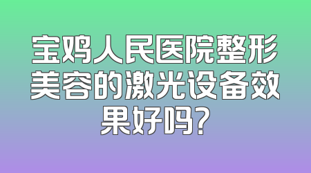 宝鸡人民医院整形美容的激光设备效果好吗？