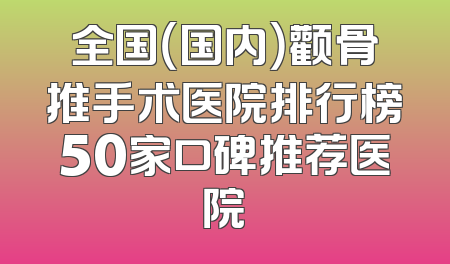 全国（国内）颧骨推手术医院排行榜50家口碑推荐医院