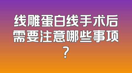 线雕蛋白线手术后需要注意哪些事项？