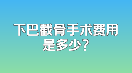 下巴截骨手术费用是多少？