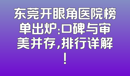 东莞开眼角医院榜单出炉：口碑与审美并存，排行详解！