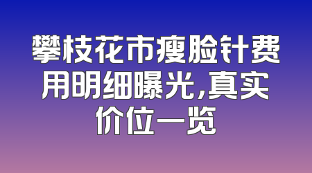 攀枝花市瘦脸针费用明细曝光，真实价位一览