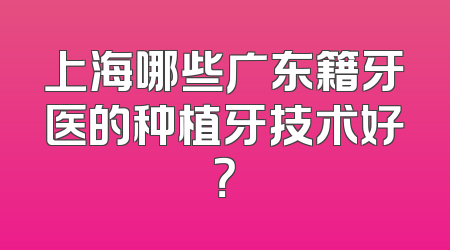 上海哪些广东籍牙医的种植牙技术好？