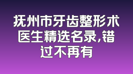 抚州市牙齿整形术医生精选名录，错过不再有