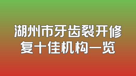 湖州市牙齿裂开修复十佳机构一览