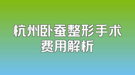 杭州卧蚕整形手术费用解析