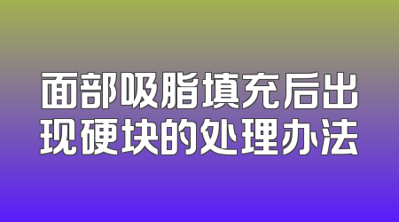 面部吸脂填充后出现硬块的处理办法