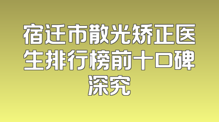 宿迁市散光矫正医生排行榜前十口碑深究