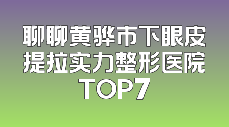聊聊黄骅市下眼皮提拉实力整形医院TOP7