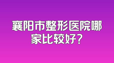 襄阳市整形医院哪家比较好？