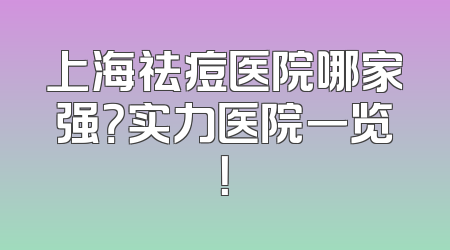 上海祛痘医院哪家强？实力医院一览！