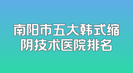 南阳市五大韩式缩阴技术医院排名