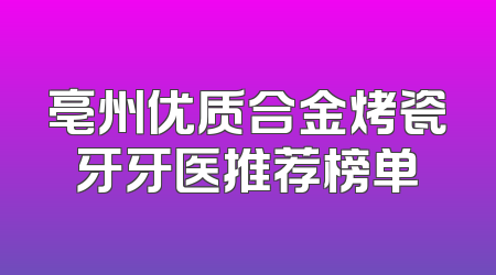 亳州优质合金烤瓷牙牙医推荐榜单