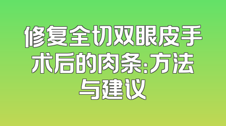 修复全切双眼皮手术后的肉条：方法与建议