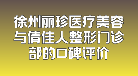 徐州丽珍医疗美容与倩佳人整形门诊部的口碑评价