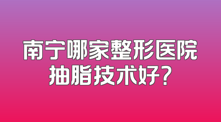 南宁哪家整形医院抽脂技术好？