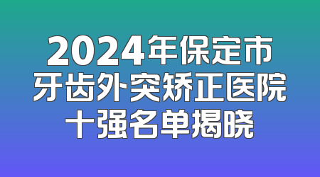 2024年保定市牙齿外突矫正医院十强名单揭晓