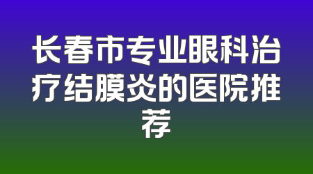 长春市专业眼科治疗结膜炎的医院推荐