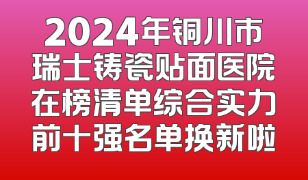 2024年铜川市瑞士铸瓷贴面医院在榜清单综合实力前十强名单换新啦