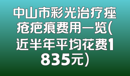 中山市彩光治疗痤疮疤痕费用一览(近半年平均花费1835元)